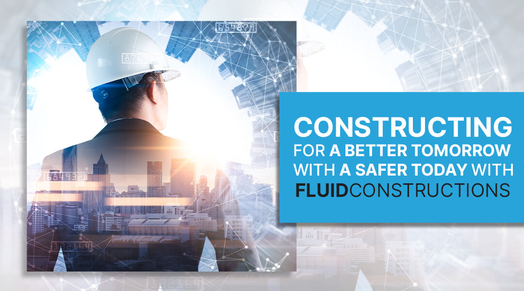  Constructing for a better tomorrow with a safer today with Fluidconstructions